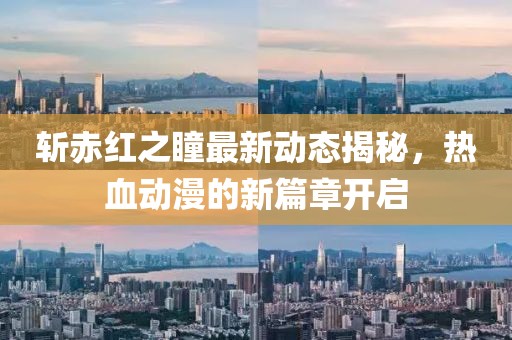 斬赤紅之瞳最新動態(tài)揭秘，熱血動漫的新篇章開啟