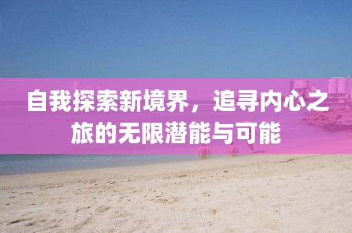 自我探索新境界，追尋內(nèi)心之旅的無限潛能與可能