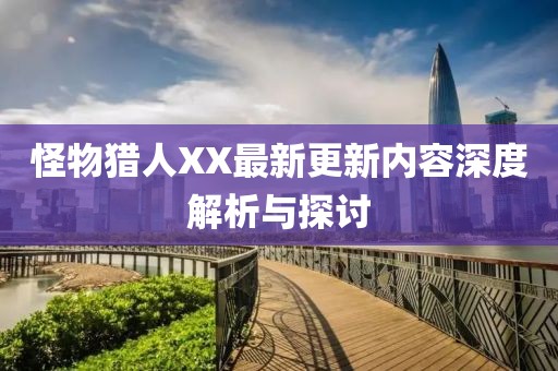 怪物獵人XX最新更新內(nèi)容深度解析與探討