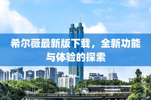 希爾薇最新版下載，全新功能與體驗的探索