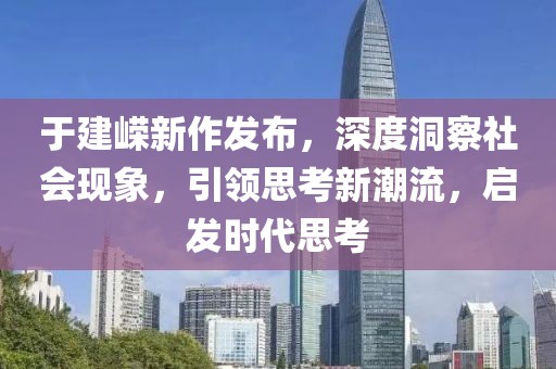 于建嶸新作發(fā)布，深度洞察社會現(xiàn)象，引領(lǐng)思考新潮流，啟發(fā)時代思考