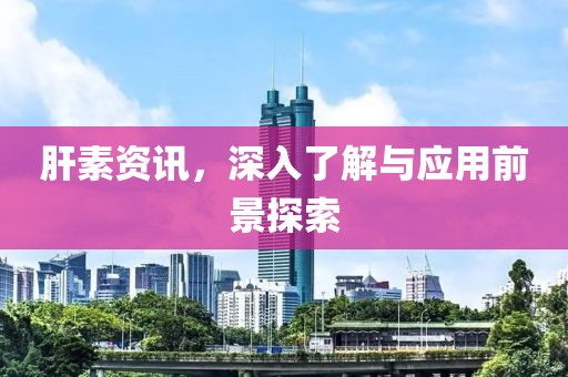 肝素資訊，深入了解與應(yīng)用前景探索
