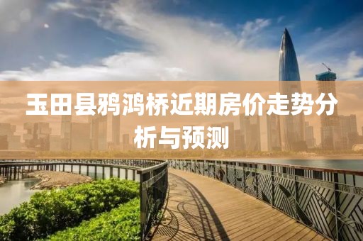 玉田縣鴉鴻橋近期房價走勢分析與預(yù)測