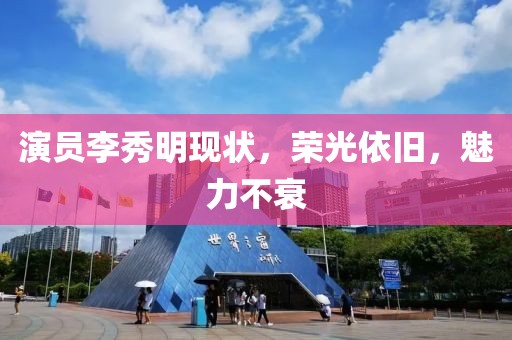 演員李秀明現(xiàn)狀，榮光依舊，魅力不衰