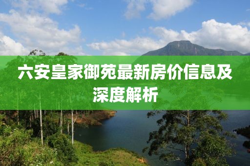 六安皇家御苑最新房?jī)r(jià)信息及深度解析