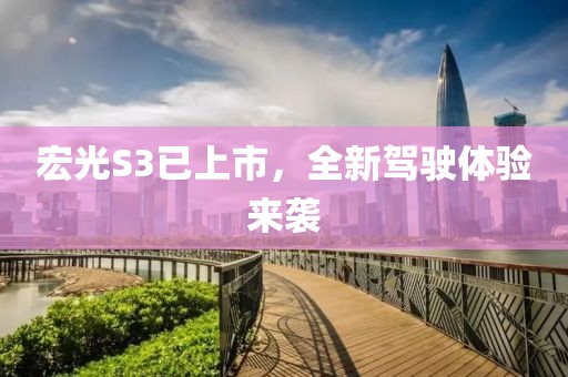 宏光S3已上市，全新駕駛體驗(yàn)來襲
