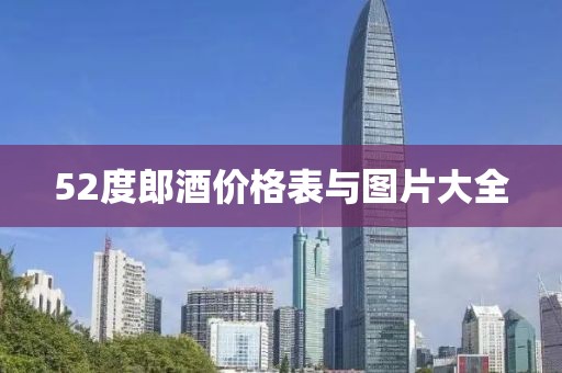 52度郎酒價(jià)格表與圖片大全