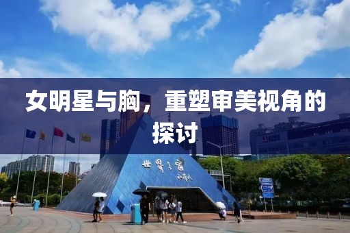 女明星與胸，重塑審美視角的探討