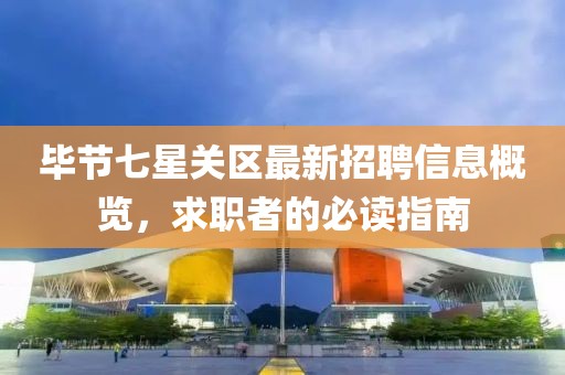 畢節(jié)七星關(guān)區(qū)最新招聘信息概覽，求職者的必讀指南