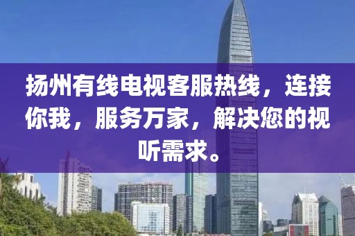 揚(yáng)州有線電視客服熱線，連接你我，服務(wù)萬家，解決您的視聽需求。