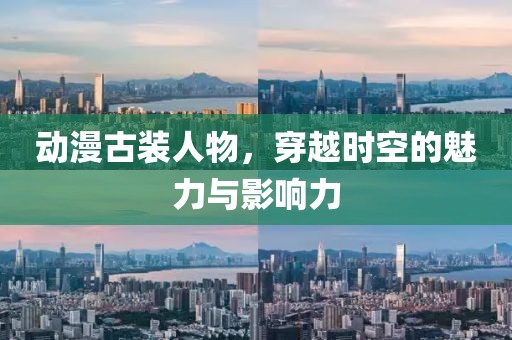 動漫古裝人物，穿越時空的魅力與影響力