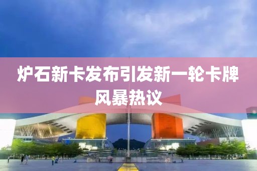 爐石新卡發(fā)布引發(fā)新一輪卡牌風(fēng)暴熱議