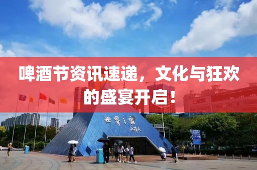 啤酒節(jié)資訊速遞，文化與狂歡的盛宴開啟！
