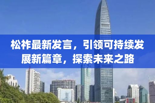 松祚最新發(fā)言，引領(lǐng)可持續(xù)發(fā)展新篇章，探索未來(lái)之路