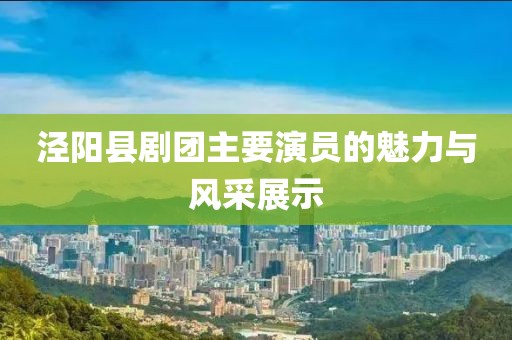 涇陽縣劇團主要演員的魅力與風采展示