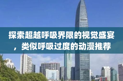 探索超越呼吸界限的視覺盛宴，類似呼吸過度的動漫推薦