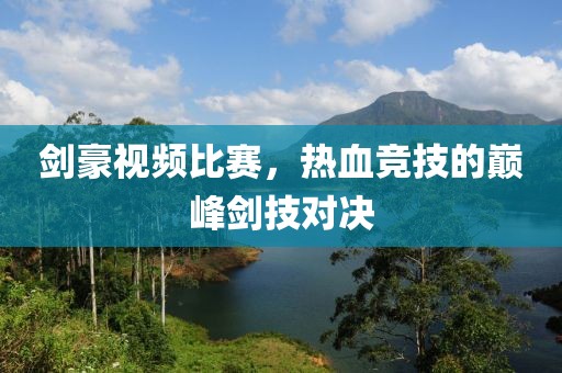 劍豪視頻比賽，熱血競技的巔峰劍技對決