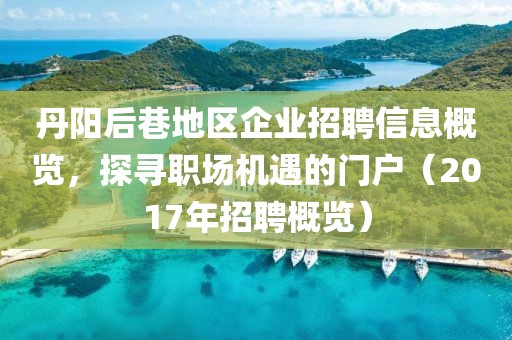 丹陽后巷地區(qū)企業(yè)招聘信息概覽，探尋職場機遇的門戶（2017年招聘概覽）