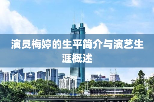 演員梅婷的生平簡(jiǎn)介與演藝生涯概述