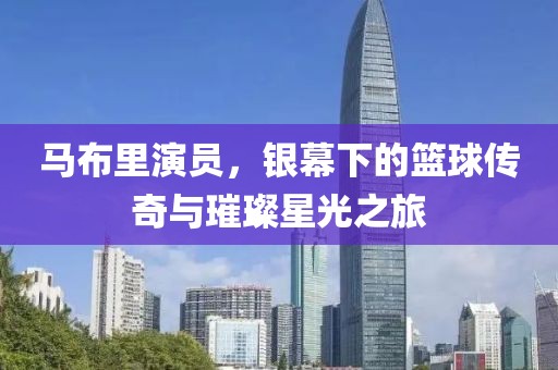 馬布里演員，銀幕下的籃球傳奇與璀璨星光之旅