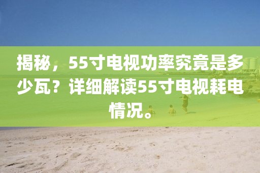 揭秘，55寸電視功率究竟是多少瓦？詳細(xì)解讀55寸電視耗電情況。