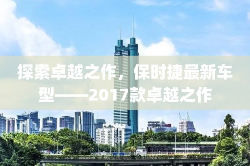 探索卓越之作，保時捷最新車型——2017款卓越之作
