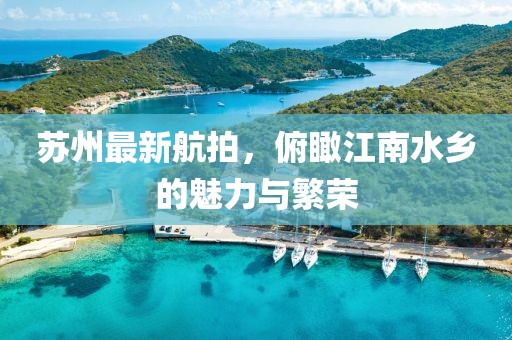 蘇州最新航拍，俯瞰江南水鄉(xiāng)的魅力與繁榮
