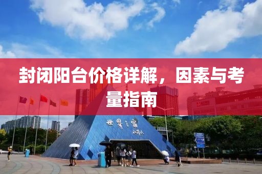 封閉陽(yáng)臺(tái)價(jià)格詳解，因素與考量指南