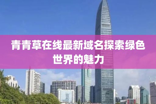 青青草在線最新域名探索綠色世界的魅力