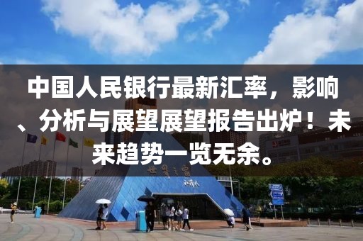 中國人民銀行最新匯率，影響、分析與展望展望報(bào)告出爐！未來趨勢一覽無余。