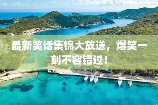 最新笑話集錦大放送，爆笑一刻不容錯(cuò)過(guò)！