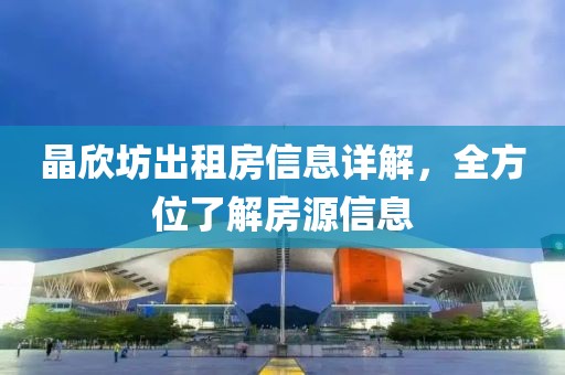 晶欣坊出租房信息詳解，全方位了解房源信息
