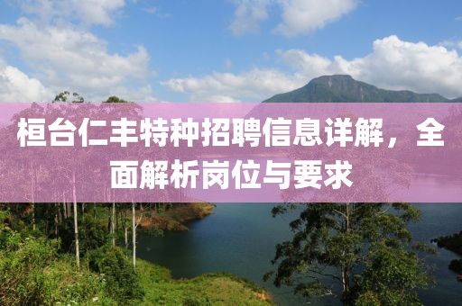 桓臺(tái)仁豐特種招聘信息詳解，全面解析崗位與要求