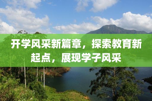 開學(xué)風(fēng)采新篇章，探索教育新起點(diǎn)，展現(xiàn)學(xué)子風(fēng)采