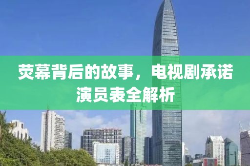 熒幕背后的故事，電視劇承諾演員表全解析