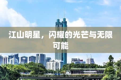 江山明星，閃耀的光芒與無(wú)限可能