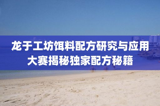 龍于工坊餌料配方研究與應用大賽揭秘獨家配方秘籍