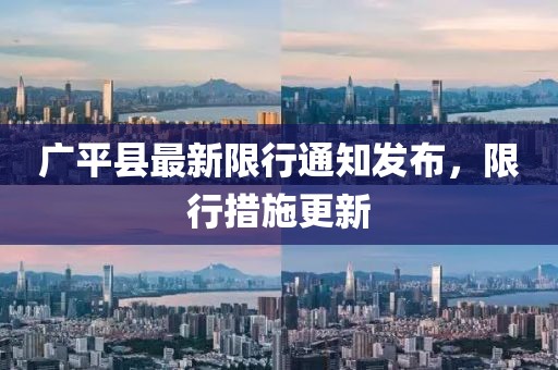 廣平縣最新限行通知發(fā)布，限行措施更新
