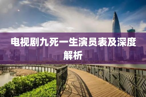 電視劇九死一生演員表及深度解析