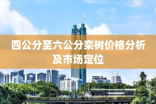 四公分至六公分欒樹價格分析及市場定位