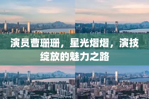 演員曹珊珊，星光熠熠，演技綻放的魅力之路