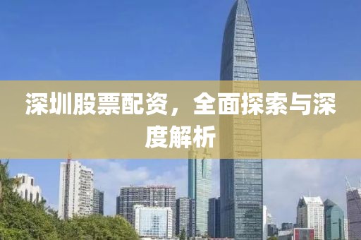 深圳股票配資，全面探索與深度解析