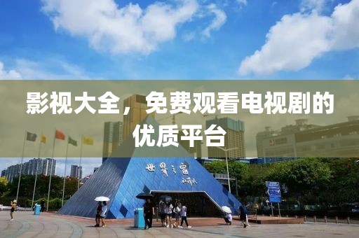 影視大全，免費(fèi)觀看電視劇的優(yōu)質(zhì)平臺(tái)