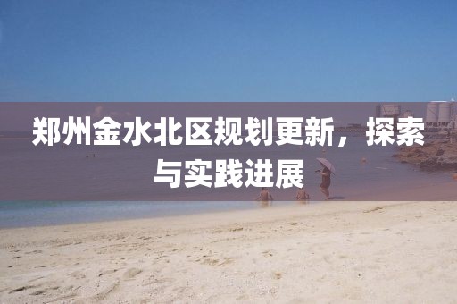 鄭州金水北區(qū)規(guī)劃更新，探索與實(shí)踐進(jìn)展
