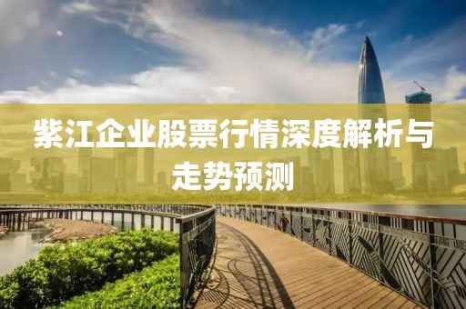紫江企業(yè)股票行情深度解析與走勢預測