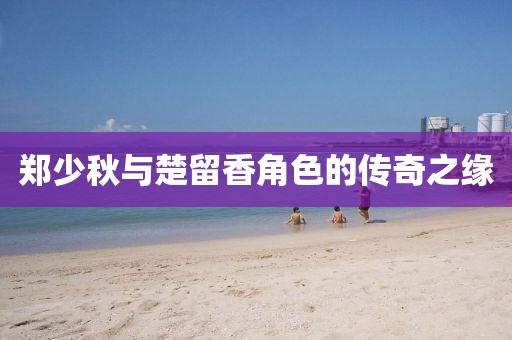 鄭少秋與楚留香角色的傳奇之緣