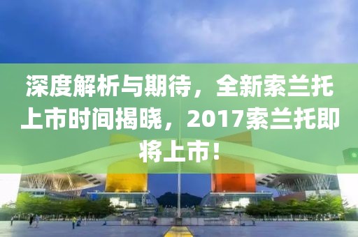 深度解析與期待，全新索蘭托上市時間揭曉，2017索蘭托即將上市！