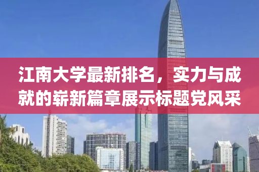 江南大學(xué)最新排名，實(shí)力與成就的嶄新篇章展示標(biāo)題黨風(fēng)采