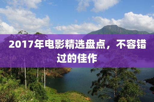 2017年電影精選盤點(diǎn)，不容錯(cuò)過(guò)的佳作