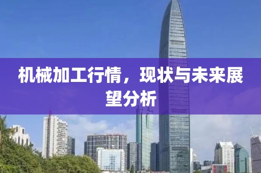 機(jī)械加工行情，現(xiàn)狀與未來(lái)展望分析